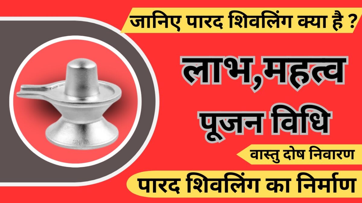 जानिए Parad shivling क्या है ? इसके लाभ,महत्व तथा पूजन विधि