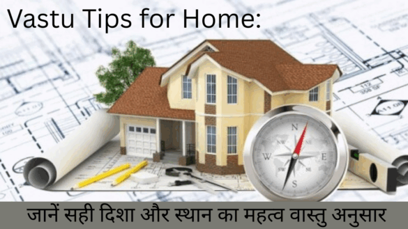 Vastu Tips for Home: जानें सही दिशा और स्थान का महत्व वास्तु अनुसार