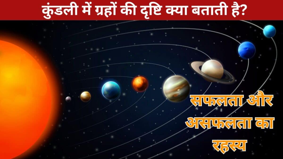 कुंडली में ग्रहों की दृष्टि क्या बताती है?  सफलता और असफलता का रहस्य