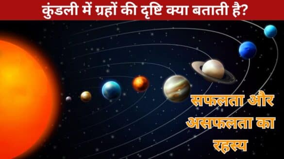 कुंडली में ग्रहों की दृष्टि क्या बताती है? सफलता और असफलता का रहस्य