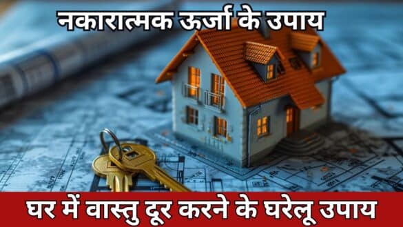 नकारात्मक ऊर्जा के उपाय: घर में वास्तु दूर करने के घरेलू उपाय