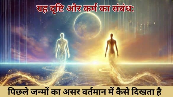 ग्रह दृष्टि और कर्म का संबंध: पिछले जन्मों का असर वर्तमान में कैसे दिखता है